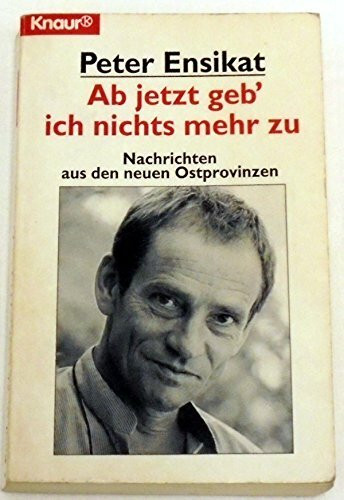 Ab jetzt geb' ich nichts mehr zu: Nachrichten aus den neuen Ostprovinzen (Knaur Taschenbücher. Politik und Zeitgeschichte)