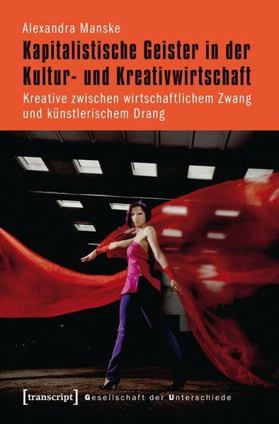 Kapitalistische Geister in der Kultur- und Kreativwirtschaft: Kreative zwischen wirtschaftlichem Zwang und künstlerischem Drang (Gesellschaft der Unterschiede)