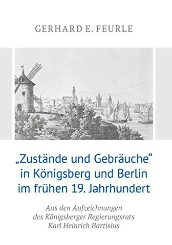 „Zustände und Gebräuche“ in Königsberg und Berlin im frühen 19.Jahrhundert: Aus den Aufzeichnungen des Königsberger Regierungsrats Karl Heinrich Bartisius