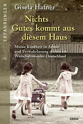 Nichts Gutes kommt aus diesem Haus: Meine Kindheit in Armut und Verwahrlosung mitten im Wirtschaftswunder-Deutschland