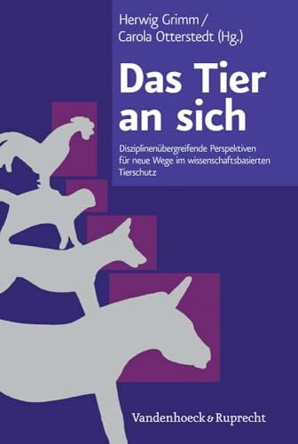 Das Tier an sich: Disziplinenübergreifende Perspektiven für neue Wege im wissenschaftsbasierten Tierschutz Das Tier an sich: Disziplinenübergreifende Perspektiven für neue Wege im wissenschaftsbasierten Tierschutz