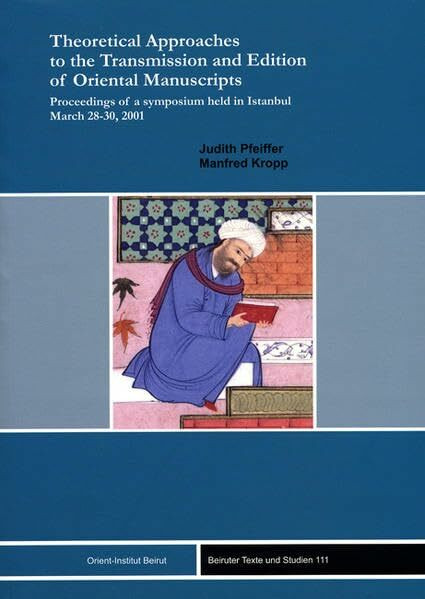 Theoretical Approaches to the Transmission and Edition of Oriental Manuscripts: Proceedings of a symposium held in Istanbul March 28-30, 2001 (Beiruter Texte Und Studien,)