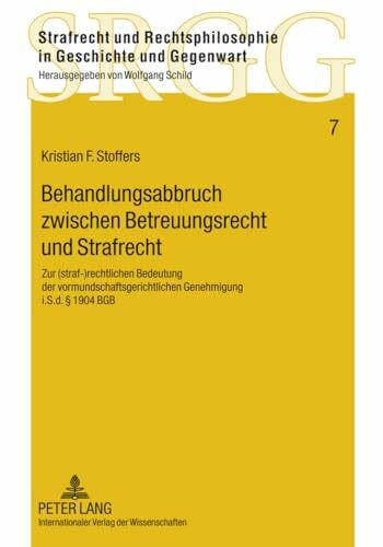 Behandlungsabbruch zwischen Betreuungsrecht und Strafrecht: Zur (straf-)rechtlichen Bedeutung der vormundschaftsgerichtlichen Genehmigung i.S.d. § ... in Geschichte und Gegenwart, Band 7)