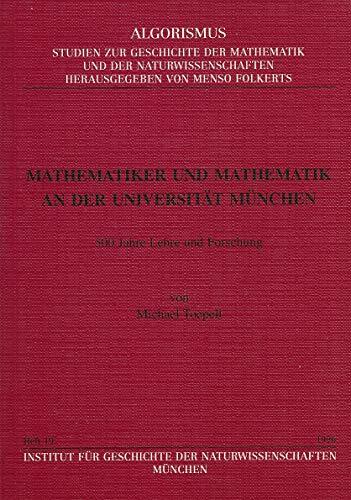 Algorismus. Studien zur Geschichte der Mathematik und der Naturwissenschaften,Heft 19: Mathematiker und Mathematik an der Universität München. 500 Jahre... Algorismus. Studien zur Geschichte der Mathematik und der Naturwissenschaften,Heft 19: Mathematiker und Mathematik an der Universität München. 500 Jahre Lehre und Forschung