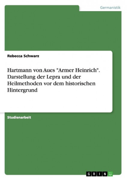 Hartmann von Aues "Armer Heinrich". Darstellung der Lepra und der Heilmethoden vor dem historischen