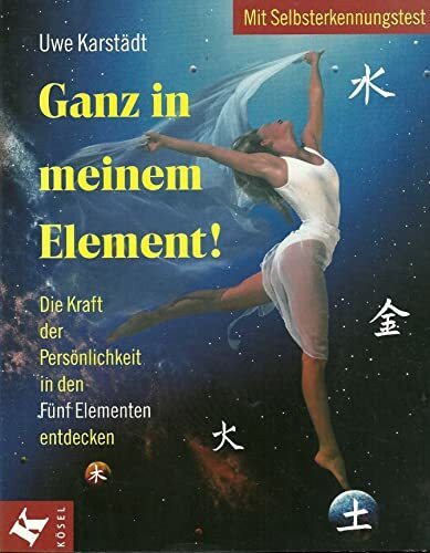 Ganz in meinem Element!: Die Kraft der Persönlichkeit in den Fünf Elementen entdecken. Feuer, Erde, Wasser, Holz, Metall - und was dahinter steckt