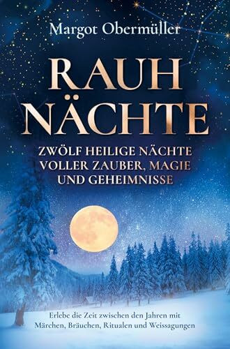 Rauhnächte - Zwölf heilige Nächte voller Zauber, Magie und Geheimnisse: Erlebe die Zeit zwischen den Jahren mit Märchen, Bräuchen, Ritualen und Weissagungen