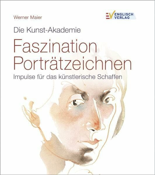 Faszination Porträtzeichnen: Impulse für das künstlerische Schaffen (Die Kunst-Akademie)