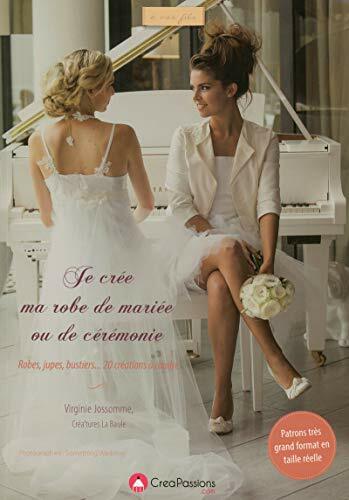 Je crée ma robe de mariée ou de cérémonie: Robes, jupes, bustiers... 20 créations avec patron grands format Je crée ma robe de mariée ou de cérémonie: Robes, jupes, bustiers... 20 créations avec patron grands format