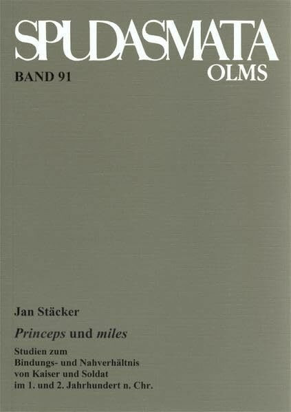 Princeps und milites: Studien zum Bindungs- und Nahverhältnis von Kaiser und Soldat im 1. und 2. Jahrhundert n.Chr. (Spudasmata: Studien zur klassischen Philologie und ihren Grenzgebieten)