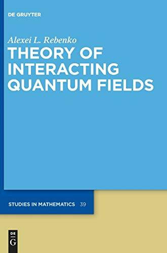 Theory of Interacting Quantum Fields (De Gruyter Studies in Mathematics, 39, Band 39)