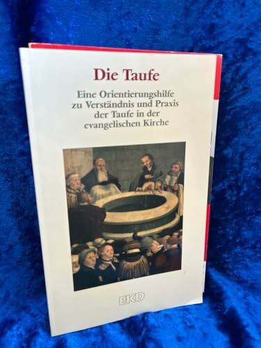Die Taufe: Eine Orientierungshilfe zu Verständnis und Praxis der Taufe in der evangelischen Kirche. (EKD-Denkschriften, Band 0)