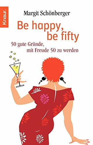 Be happy, be fifty: 50 gute Gründe, mit Freude 50 zu werden