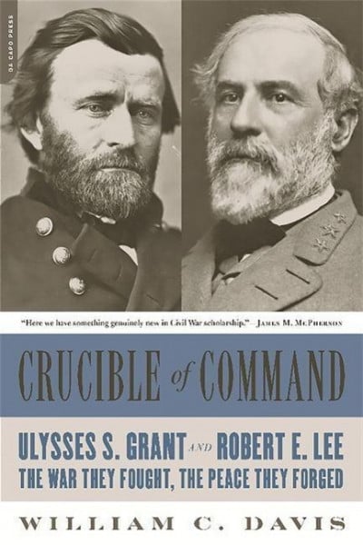 Crucible of Command: Ulysses S. Grant and Robert E. Lee -- The War They Fought, the Peace They Forged