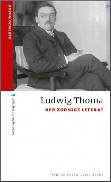 Ludwig Thoma: Der zornige Literat (kleine bayerische biografien)