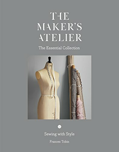 The Maker's Atelier: The Essential Collection: Sewing with Style