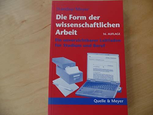 Die Form der wissenschaftlichen Arbeit. Ein unverzichtbarer Leitfaden für Studium und Beruf