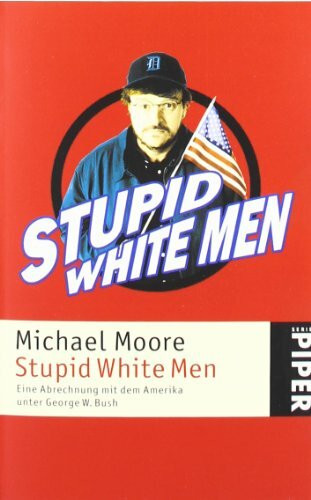 Stupid White Men: Eine Abrechnung mit dem Amerika unter George W. Bush: Eine Abrechnung mit dem Amerika von George W. Bush