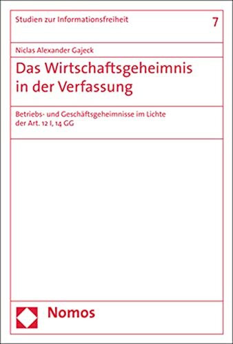 Das Wirtschaftsgeheimnis in der Verfassung: Betriebs- und Geschäftsgeheimnisse im Lichte der Art. 12 I, 14 GG (Studien zur Informationsfreiheit)