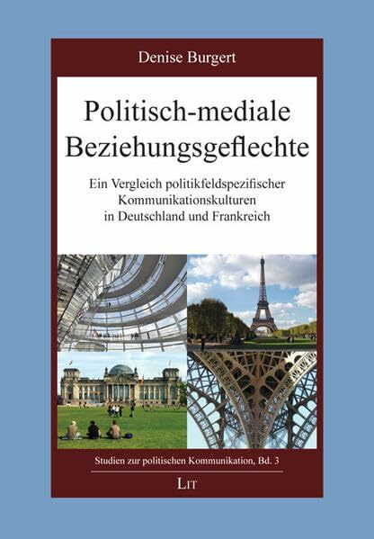 Politisch-mediale Beziehungsgeflechte: Ein Vergleich politikfeldspezifischer Kommunikationskulturen in Deutschland und Frankreich (Studien zur politischen Kommunikation)