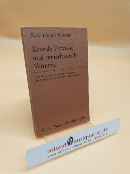 Kausale Prozesse und sinnerfassende Vernunft: Max Webers philosophische Fundierung der Soziologie und der Kulturwissenschaften (Praktische Philosophie)