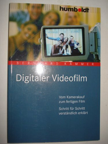 Digitaler Videofilm. Vom Kamerakauf zum fertigen Film. Schritt für Schritt verständlich erklärt
