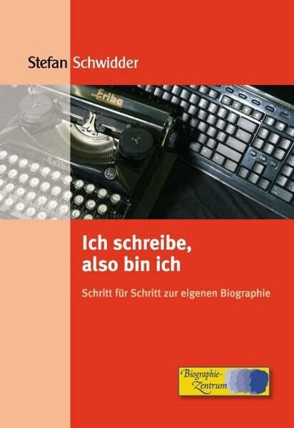 Ich schreibe, also bin ich: Schritt für Schritt zur eigenen Biographie