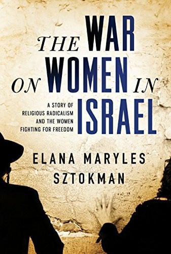 The War on Women in Israel: A Story of Religious Radicalism and the Women Fighting for Freedom