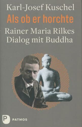 Als ob er horchte: Rainer Maria Rilkes Dialog mit Buddha