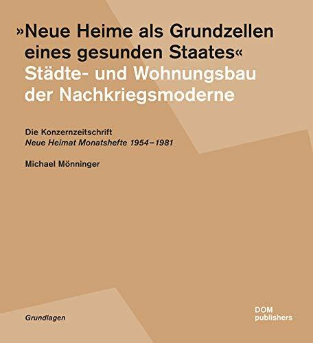 "Neue Heime als Grundzellen eines gesunden Staates". Städte- und Wohnungsbau der Nachkriegsmoderne: Die Konzernzeitschrift "Neue Heimat ... Monatshefte" 1954-1981 (Grundlagen/Basics)
