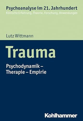 Trauma: Psychodynamik - Therapie - Empirie (Psychoanalyse im 21. Jahrhundert: Klinische Erfahrung, Theorie, Forschung, Anwendungen)