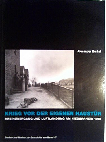 Krieg vor der eigenen Haustür. Rheinübergang und Luftlandung am Niederrhein 1945
