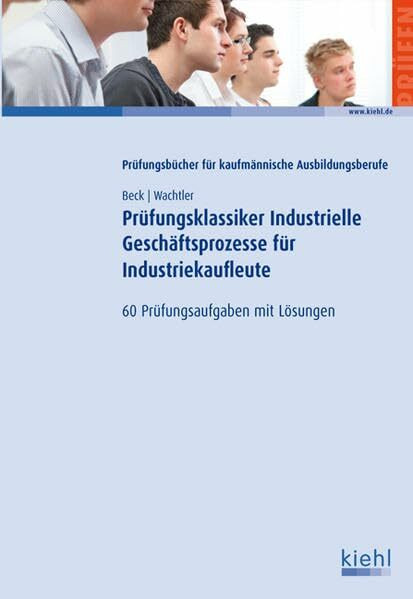 Prüfungsklassiker Industrielle Geschäftsprozesse für Industriekaufleute: 60 Prüfungsaufgaben mit Lösungen.