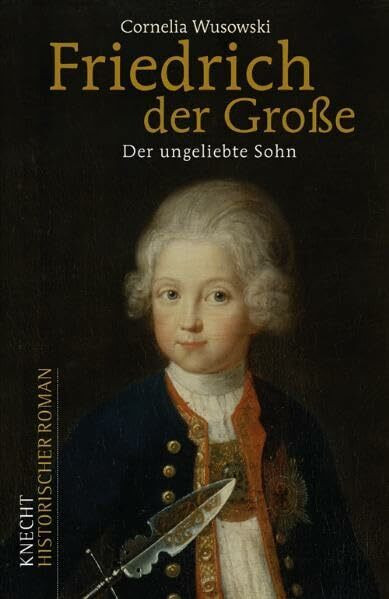 Friedrich der Große: Der ungeliebte Sohn: Historischer Roman