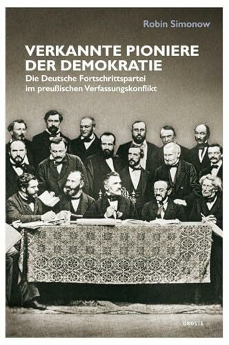Verkannte Pioniere der Demokratie: Die Deutsche Fortschrittspartei im preußischen Verfassungskonflikt (Beiträge zur Geschichte des Parlamentarismus und der politischen Parteien)