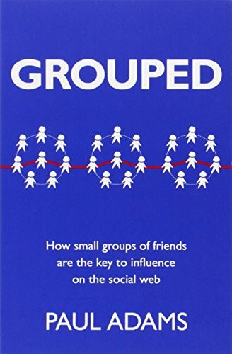 Grouped: How Small Groups of Friends are the Key to Influence on the Social Web (Voices That Matter)