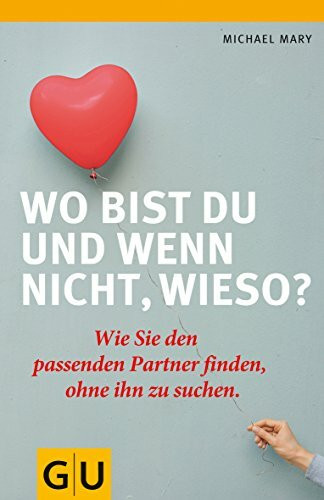 Wo bist du und wenn nicht wieso?: Wie Sie den passenden Partner finden, ohne ihn zu suchen.