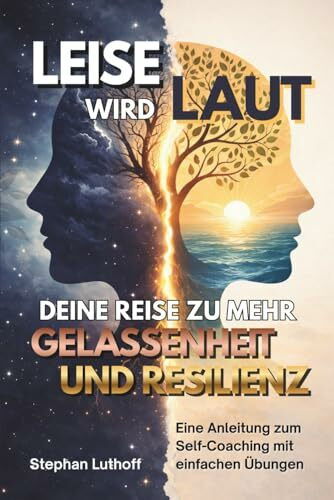 LEISE WIRD LAUT - Deine Reise zu mehr Gelassenheit und Resilienz - Praktische Anleitung zum Selfcoaching: wie du mit einfachen Übungen und Mikro-Selfcoachings zu mehr Gelassenheit und Resilienz kommst