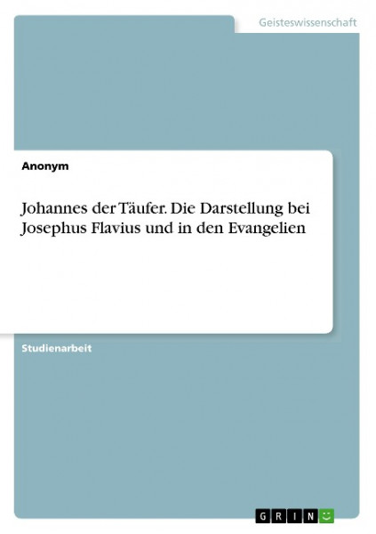 Johannes der Täufer. Die Darstellung bei Josephus Flavius und in den Evangelien