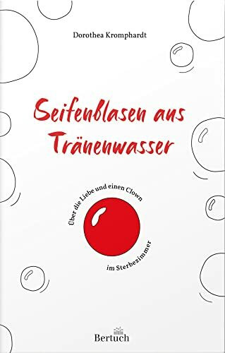 Seifenblasen aus Tränenwasser: Über die Liebe und einen Clown im Sterbezimmer