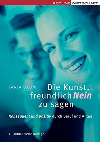 Die Kunst, freundlich Nein zu sagen: Konsequent und positiv durch Beruf und Alltag