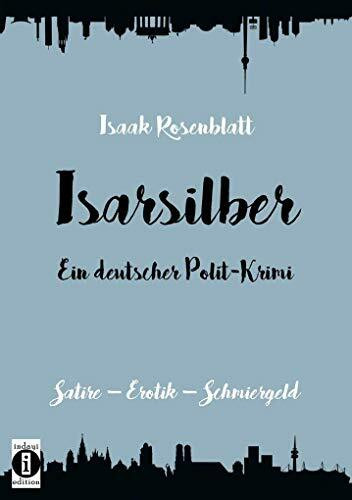 Isarsilber - Ein deutscher Polit-Krimi: Satire - Erotik - Schmiergeld