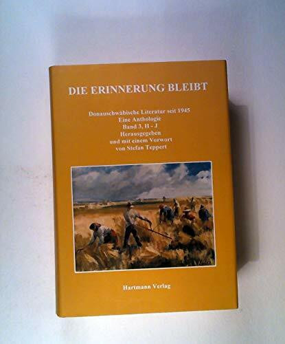 Die Erinnerung bleibt. Donauschwäbische Literatur seit 1945 / Die Erinnerung bleibt. Donauschwäbische Literatur seit 1945. Eine Anthologie. Band 3 (H-J): Eine Anthologie,Band 3, H-J