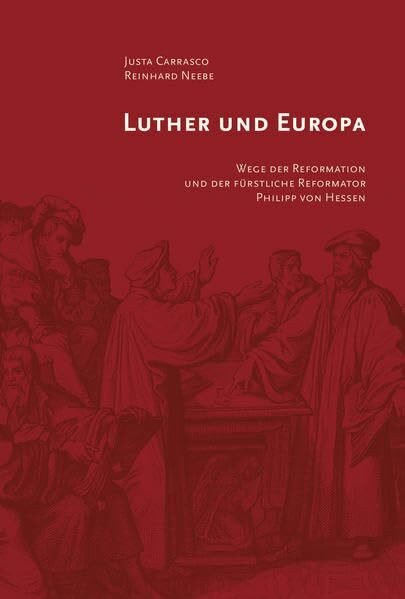 Luther und Europa: Wege der Reformation und der fürstliche Reformator Philipp von Hessen (Schriften des Hessischen Staatsarchivs Marburg)
