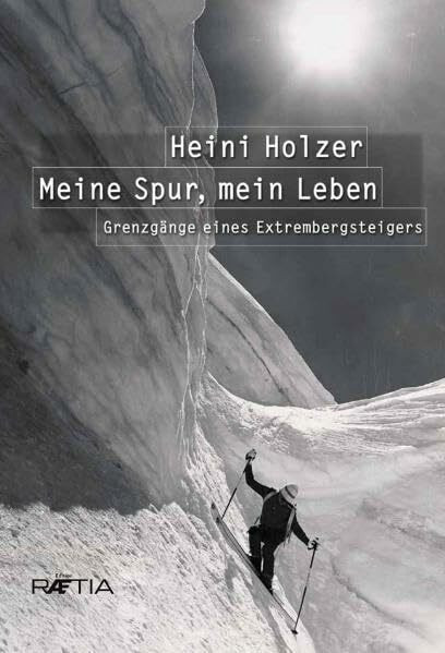 Heini Holzer. Meine Spur, mein Leben: Grenzgänge eines Extrembergsteigers: Grenzgänge eines Extrembergsteigers. Vorwort: Reinhold Messner