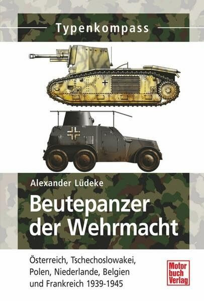 Beutepanzer der Wehrmacht: Österreich, Tschechoslowakei, Polen, Niederlande, Belgien und Frankreich 1939-1945 (Typenkompass)