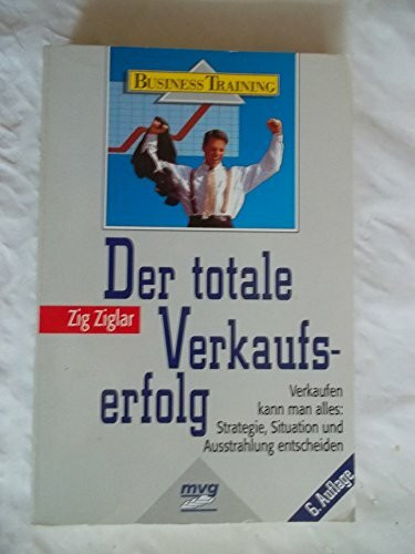 Der totale Verkaufserfolg. Verkaufen kann man alles: Strategie, Situation und Ausstrahlung entscheiden