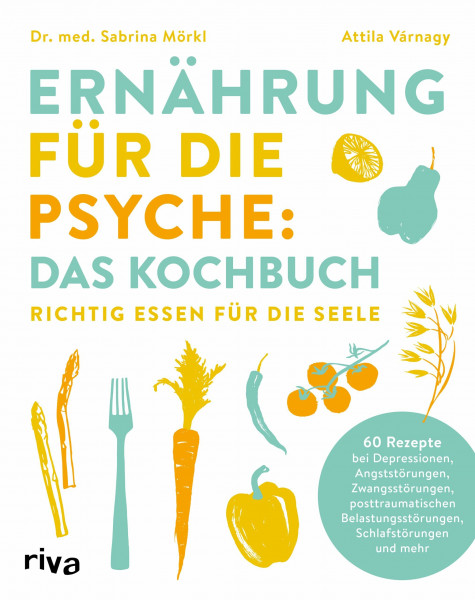 Ernährung für die Psyche: Das Kochbuch: Richtig essen für die Seele. 60 Rezepte bei Depressionen, Angststörungen, Zwangsstörungen, posttraumatischen Belastungsstörungen, Schlafstörungen u.v.m.