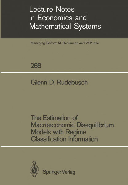The Estimation of Macroeconomic Disequilibrium Models with Regime Classification Information (Lecture Notes in Economics and Mathematical Systems, 288, Band 288)