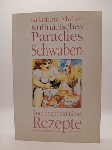 Kulinarisches Paradies Schwaben: Rezepte, Küchengeheimnisse und andere habhafte Geschichten